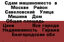 Сдам машиноместо  в Москве › Район ­ Савеловский › Улица ­ Мишина › Дом ­ 26 › Общая площадь ­ 13 › Цена ­ 8 000 - Все города Недвижимость » Гаражи   . Белгородская обл.